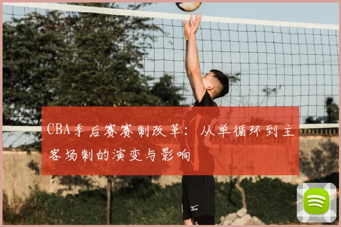 CBA季后赛赛制改革：从单循环到主客场制的演变与影响