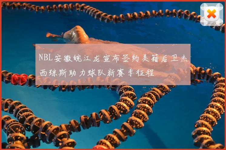 NBL安徽皖江龙宣布签约美籍后卫杰西琼斯助力球队新赛季征程