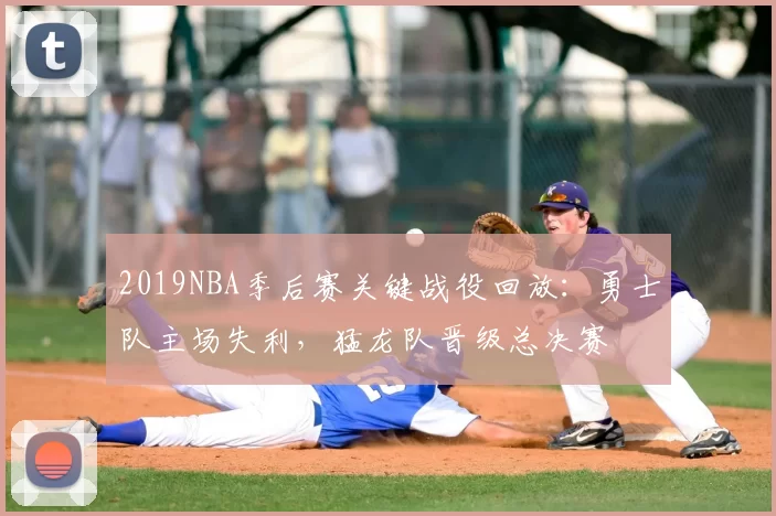 2019NBA季后赛关键战役回放：勇士队主场失利，猛龙队晋级总决赛