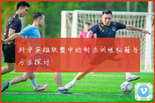 科学英雄联盟中的耐力训练秘籍与方法探讨