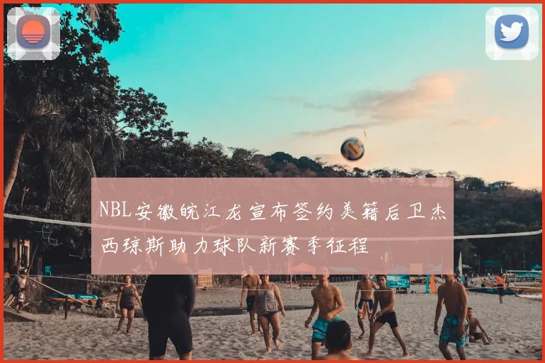 NBL安徽皖江龙宣布签约美籍后卫杰西琼斯助力球队新赛季征程