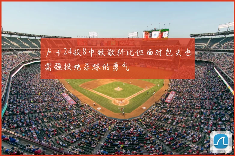 卢卡24投8中致敬科比但面对包夹也需强投绝杀球的勇气