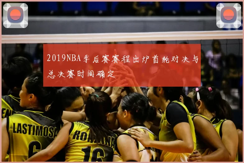 2019NBA季后赛赛程出炉首轮对决与总决赛时间确定