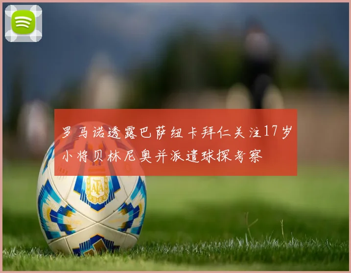 罗马诺透露巴萨纽卡拜仁关注17岁小将贝林尼奥并派遣球探考察