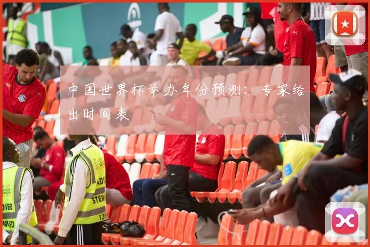 中国世界杯举办年份预测：专家给出时间表