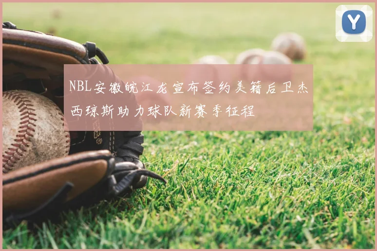 NBL安徽皖江龙宣布签约美籍后卫杰西琼斯助力球队新赛季征程