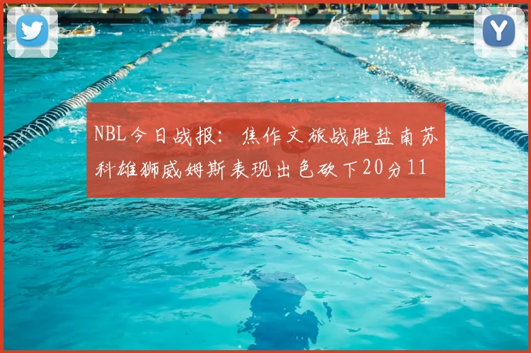 NBL今日战报：焦作文旅战胜盐南苏科雄狮威姆斯表现出色砍下20分11篮板