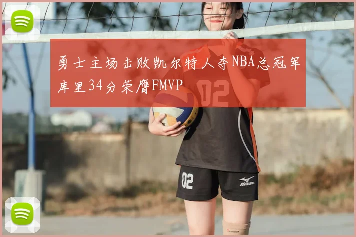 勇士主场击败凯尔特人夺NBA总冠军库里34分荣膺FMVP