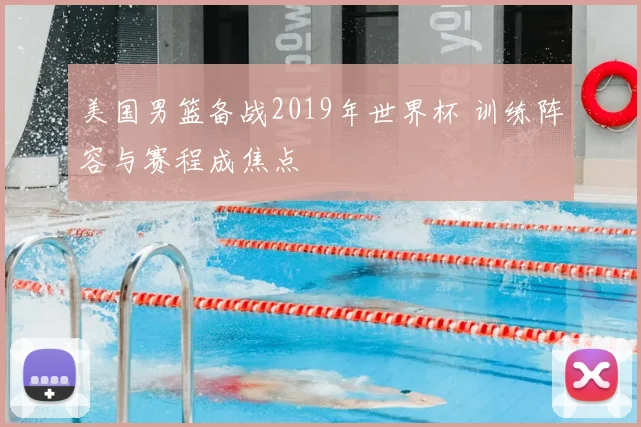 美国男篮备战2019年世界杯 训练阵容与赛程成焦点