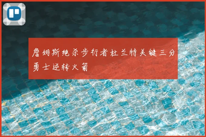 詹姆斯绝杀步行者杜兰特关键三分勇士逆转火箭