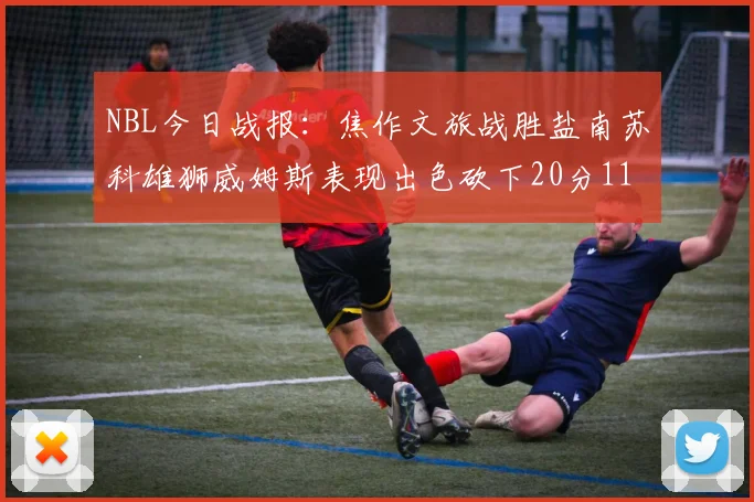 NBL今日战报：焦作文旅战胜盐南苏科雄狮威姆斯表现出色砍下20分11篮板
