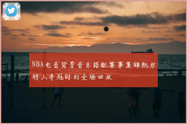 NBA电音背景音乐搭配赛事集锦凯尔特人夺冠时刻全场回放