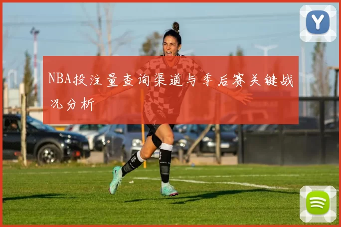 NBA投注量查询渠道与季后赛关键战况分析