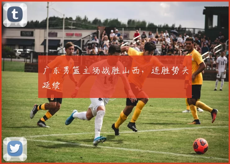 广东男篮主场战胜山西，连胜势头延续