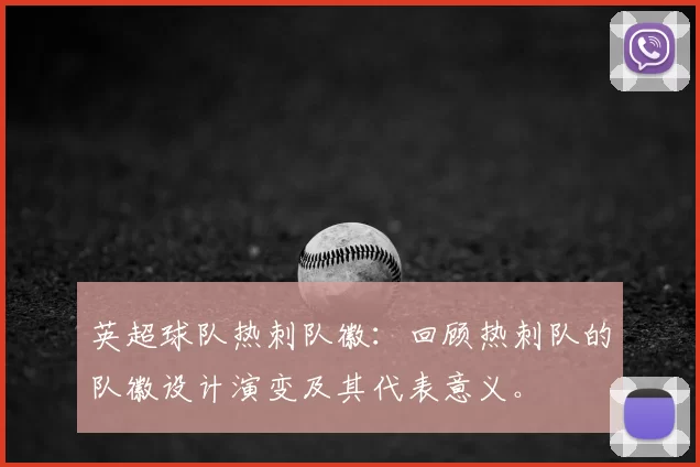 英超球队热刺队徽：回顾热刺队的队徽设计演变及其代表意义。