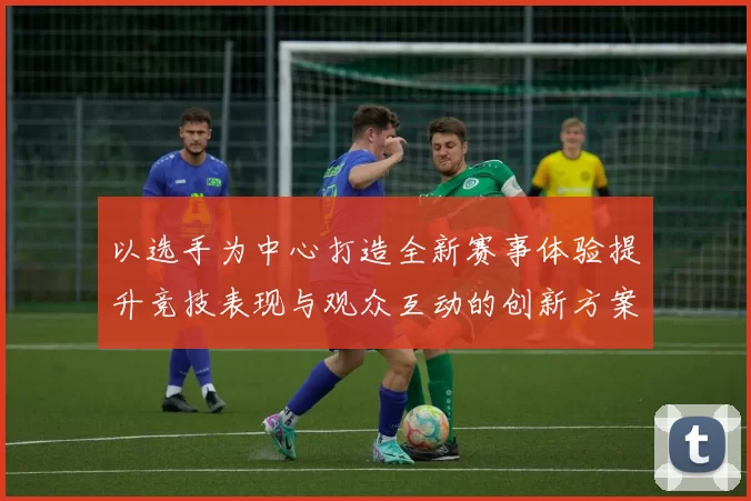 以选手为中心打造全新赛事体验提升竞技表现与观众互动的创新方案