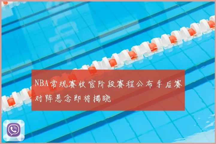 NBA常规赛收官阶段赛程公布季后赛对阵悬念即将揭晓