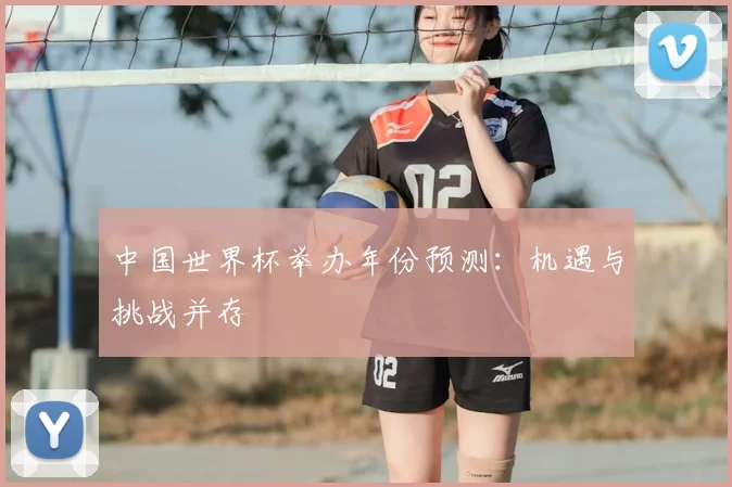 中国世界杯举办年份预测：机遇与挑战并存