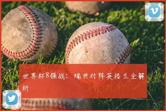 世界杯8强战：瑞典对阵英格兰全解析