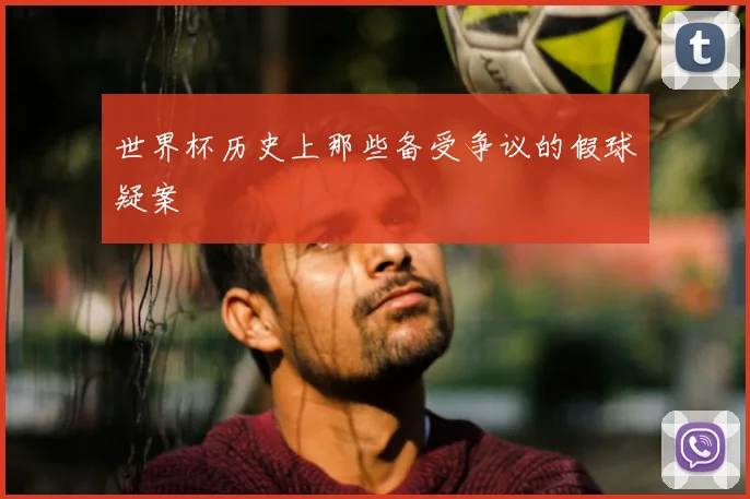 世界杯历史上那些备受争议的假球疑案