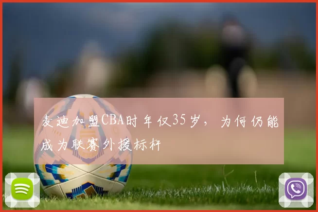 麦迪加盟CBA时年仅35岁，为何仍能成为联赛外援标杆