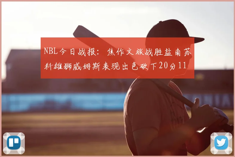NBL今日战报：焦作文旅战胜盐南苏科雄狮威姆斯表现出色砍下20分11篮板