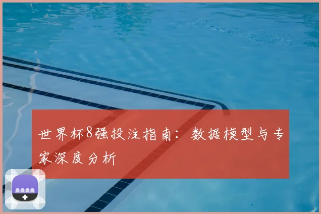 世界杯8强投注指南：数据模型与专家深度分析