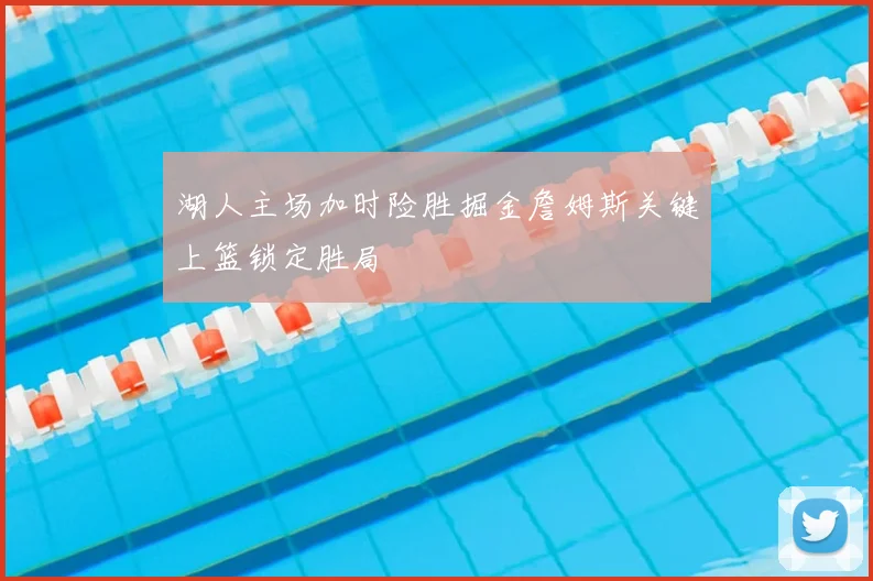 湖人主场加时险胜掘金詹姆斯关键上篮锁定胜局