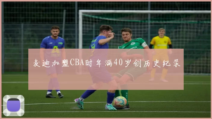 麦迪加盟CBA时年满40岁创历史纪录