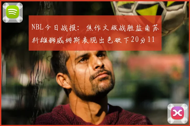 NBL今日战报：焦作文旅战胜盐南苏科雄狮威姆斯表现出色砍下20分11篮板