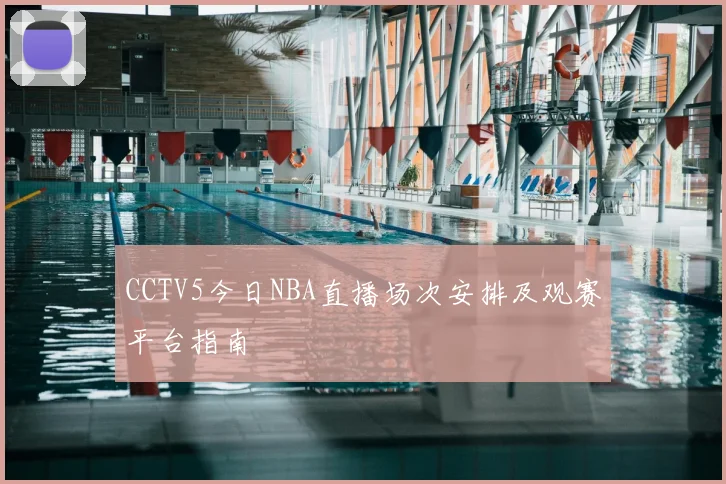 CCTV5今日NBA直播场次安排及观赛平台指南