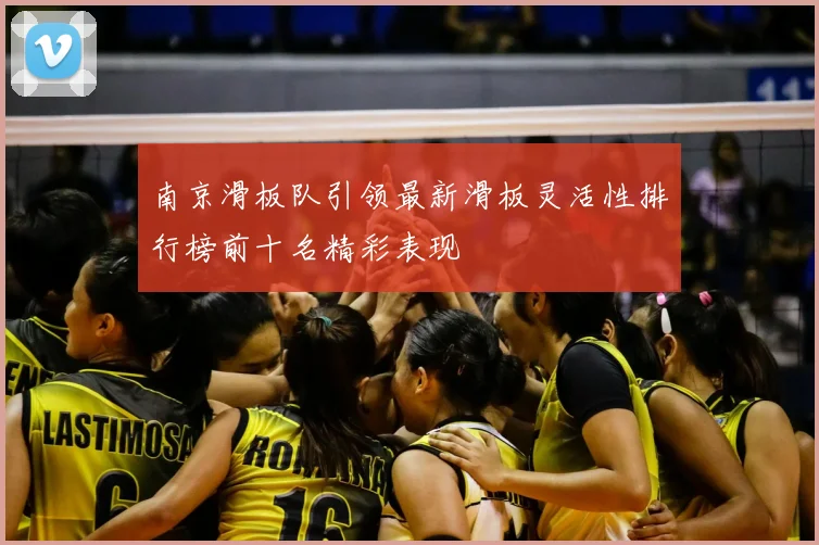 南京滑板队引领最新滑板灵活性排行榜前十名精彩表现