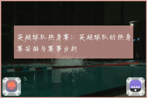 英超球队热身赛：英超球队的热身赛安排与赛事分析