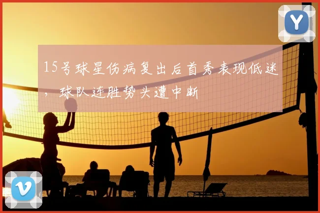 15号球星伤病复出后首秀表现低迷，球队连胜势头遭中断