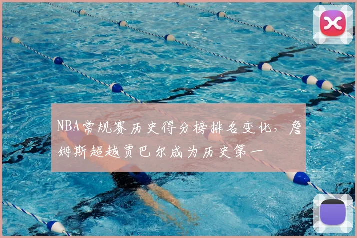 NBA常规赛历史得分榜排名变化，詹姆斯超越贾巴尔成为历史第一