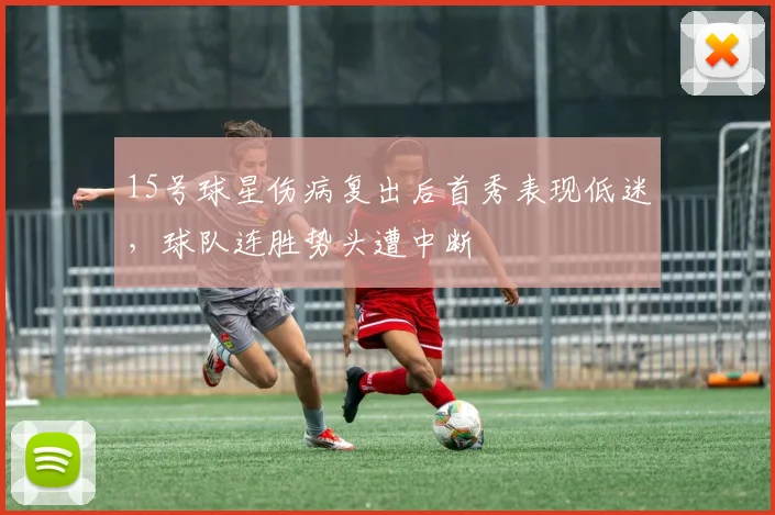 15号球星伤病复出后首秀表现低迷，球队连胜势头遭中断