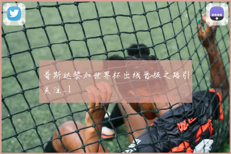 哥斯达黎加世界杯出线晋级之路引关注_1