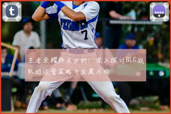 王者荣耀热点分析：深入探讨BLG战队的运营策略与发展方向
