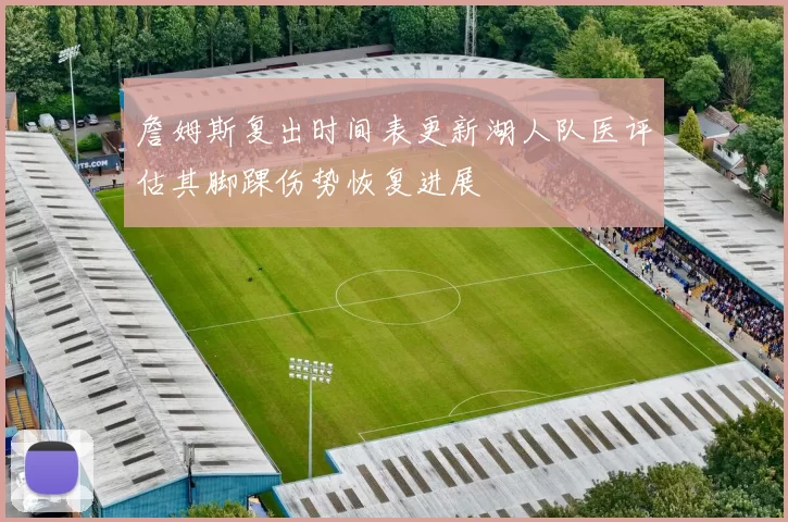 詹姆斯复出时间表更新湖人队医评估其脚踝伤势恢复进展