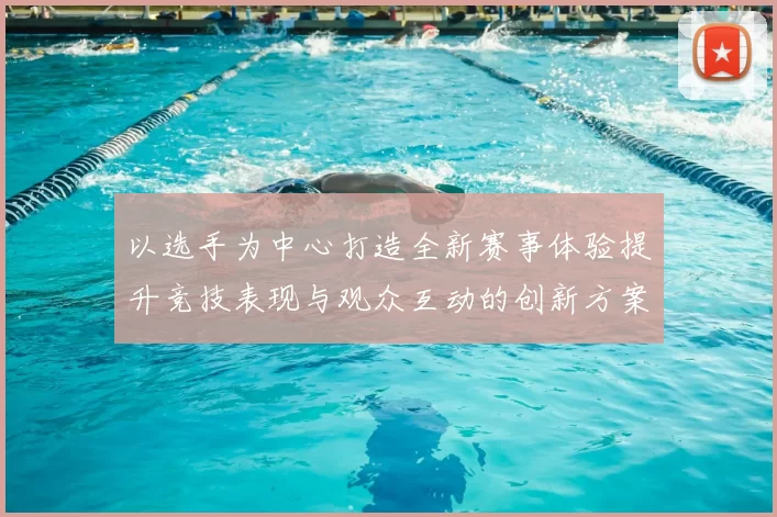 以选手为中心打造全新赛事体验提升竞技表现与观众互动的创新方案