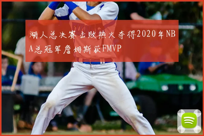 湖人总决赛击败热火夺得2020年NBA总冠军詹姆斯获FMVP