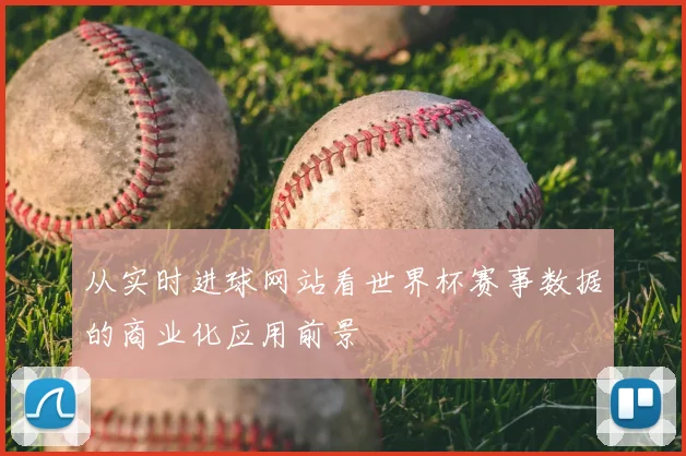 从实时进球网站看世界杯赛事数据的商业化应用前景