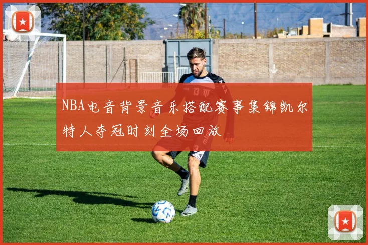 NBA电音背景音乐搭配赛事集锦凯尔特人夺冠时刻全场回放
